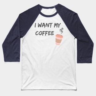 I Want My Coffee Baseball T-Shirt